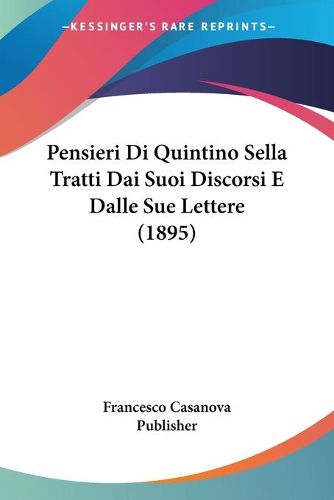 Cover image for Pensieri Di Quintino Sella Tratti Dai Suoi Discorsi E Dalle Sue Lettere (1895)