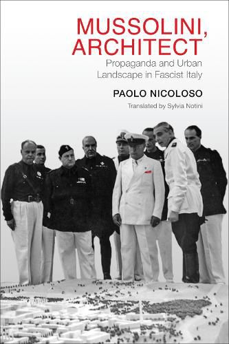 Cover image for Mussolini, Architect: Propaganda and Urban Landscape in Fascist Italy