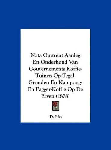 Cover image for Nota Omtrent Aanleg En Onderhoud Van Gouvernements Koffie-Tuinen Op Tegal-Gronden En Kampong-En Pagger-Koffie Op de Erven (1878)