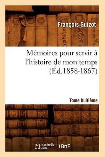 Memoires Pour Servir A l'Histoire de Mon Temps. Tome Huitieme (Ed.1858-1867)