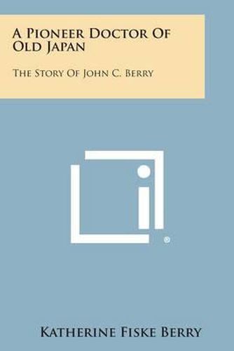 Cover image for A Pioneer Doctor of Old Japan: The Story of John C. Berry