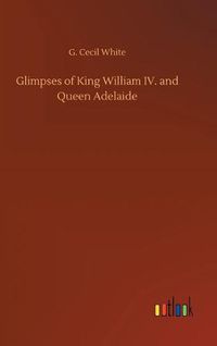 Cover image for Glimpses of King William IV. and Queen Adelaide