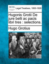 Cover image for Hugonis Grotii de Jure Belli AC Pacis Libri Tres: Selections.