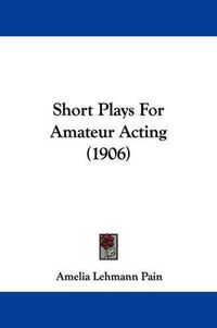 Cover image for Short Plays for Amateur Acting (1906)