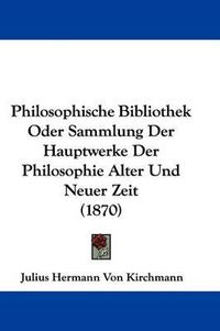 Cover image for Philosophische Bibliothek Oder Sammlung Der Hauptwerke Der Philosophie Alter Und Neuer Zeit (1870)