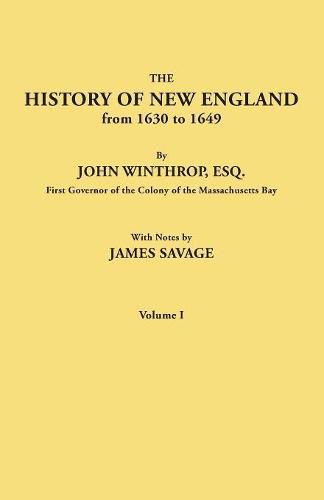 The History of New England from 1630 to 1649, by John Winthrop, Esq., First Governor of the Colony of the Massachusetts Bay. In Two Volumes. Volume I