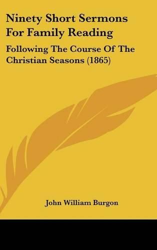 Cover image for Ninety Short Sermons for Family Reading: Following the Course of the Christian Seasons (1865)