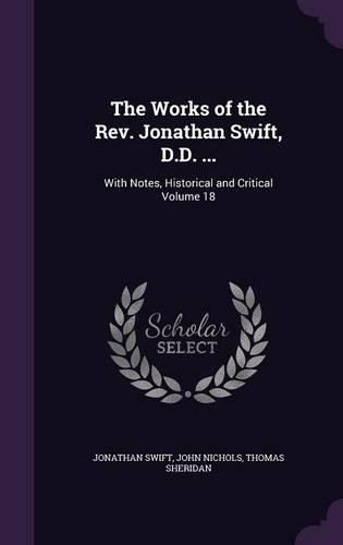 Cover image for The Works of the REV. Jonathan Swift, D.D. ...: With Notes, Historical and Critical Volume 18