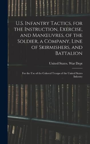 U.S. Infantry Tactics, for the Instruction, Exercise, and Manoeuvres, of the Soldier, a Company, Line of Skirmishers, and Battalion