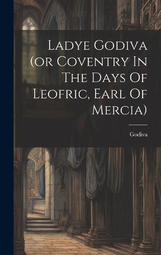 Cover image for Ladye Godiva (or Coventry In The Days Of Leofric, Earl Of Mercia)