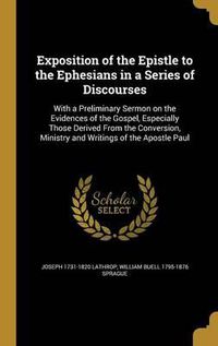 Cover image for Exposition of the Epistle to the Ephesians in a Series of Discourses: With a Preliminary Sermon on the Evidences of the Gospel, Especially Those Derived from the Conversion, Ministry and Writings of the Apostle Paul