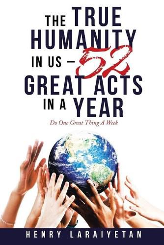 Cover image for The True Humanity in Us - 52 Great Acts in a Year: Do One Great Thing A Week