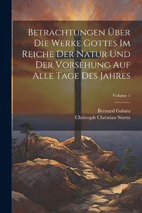 Cover image for Betrachtungen UEber Die Werke Gottes Im Reiche Der Natur Und Der Vorsehung Auf Alle Tage Des Jahres; Volume 1