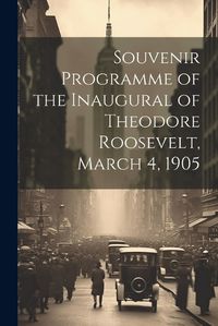 Cover image for Souvenir Programme of the Inaugural of Theodore Roosevelt, March 4, 1905