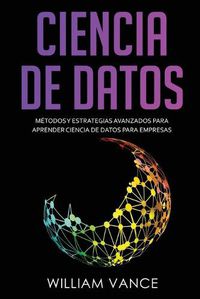 Cover image for Ciencia de Datos: Metodos y estrategias avanzados para aprender ciencia de datos para empresas