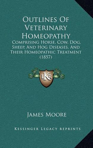 Outlines of Veterinary Homeopathy: Comprising Horse, Cow, Dog, Sheep, and Hog Diseases, and Their Homeopathic Treatment (1857)