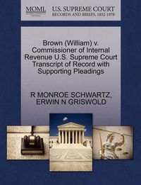 Cover image for Brown (William) V. Commissioner of Internal Revenue U.S. Supreme Court Transcript of Record with Supporting Pleadings