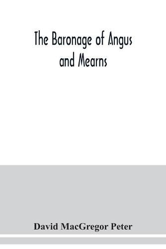 Cover image for The baronage of Angus and Mearns, comprising the genealogy of three hundred and sixty families - Curious Anecdotes- Descriptions of clan Tartans, Badges, Slogans, Armory, and Seats- Ancient Sculptures being a guide to the tourist and heraldic artist