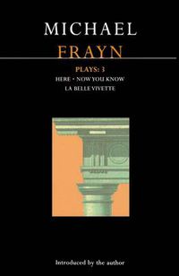 Cover image for Frayn Plays: 3: Here; Now You Know; La Belle Vivette