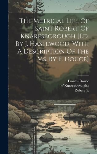 Cover image for The Metrical Life Of Saint Robert Of Knaresborough [ed. By J. Haslewood. With A Description Of The Ms. By F. Douce]