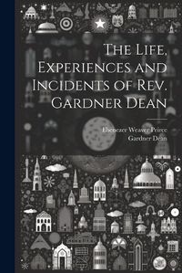 Cover image for The Life, Experiences and Incidents of Rev. Gardner Dean