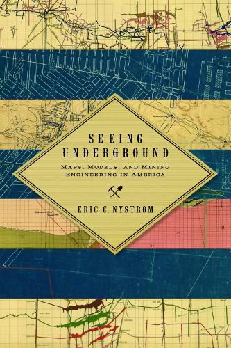 Cover image for Seeing Underground: Maps, Models, and Mining Engineering in America