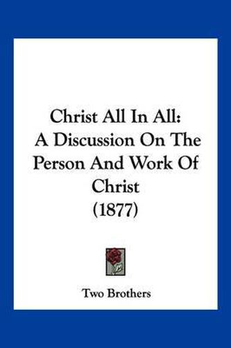 Cover image for Christ All in All: A Discussion on the Person and Work of Christ (1877)
