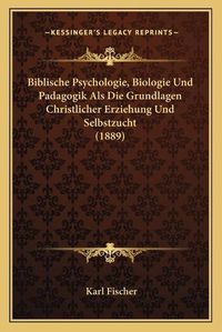 Cover image for Biblische Psychologie, Biologie Und Padagogik ALS Die Grundlagen Christlicher Erziehung Und Selbstzucht (1889)