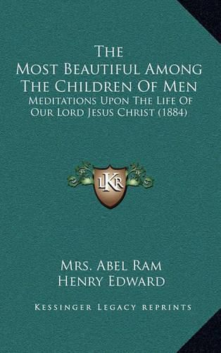 Cover image for The Most Beautiful Among the Children of Men: Meditations Upon the Life of Our Lord Jesus Christ (1884)