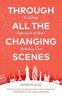 Cover image for Through All The Changing Scenes: A Lifelong Experience of God's Unfailing Care