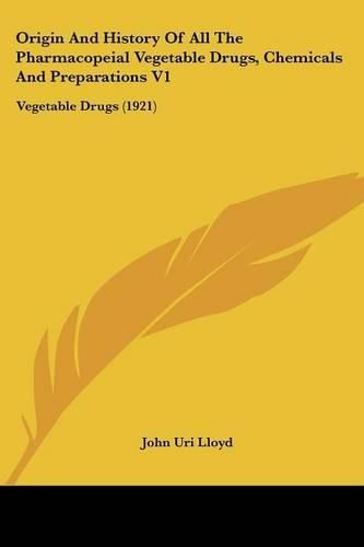 Origin and History of All the Pharmacopeial Vegetable Drugs, Chemicals and Preparations V1: Vegetable Drugs (1921)