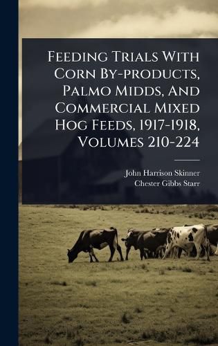 Cover image for Feeding Trials With Corn By-products, Palmo Midds, And Commercial Mixed Hog Feeds, 1917-1918, Volumes 210-224