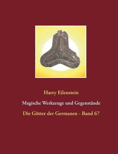 Magische Werkzeuge und Gegenstande: Die Goetter der Germanen - Band 67