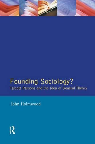 Cover image for Founding Sociology?: Talcott Parsons and the Idea of General Theory