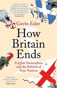 Cover image for How Britain Ends: English Nationalism and the Rebirth of Four Nations