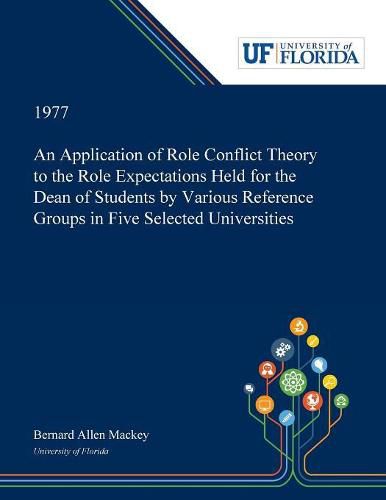 Cover image for An Application of Role Conflict Theory to the Role Expectations Held for the Dean of Students by Various Reference Groups in Five Selected Universities