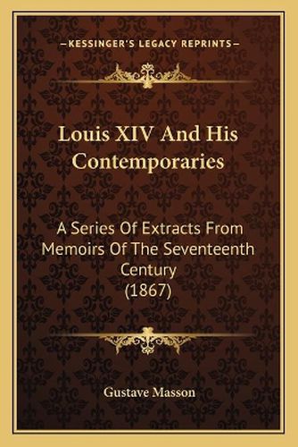 Louis XIV and His Contemporaries: A Series of Extracts from Memoirs of the Seventeenth Century (1867)