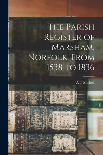 Cover image for The Parish Register of Marsham, Norfolk, From 1538 to 1836