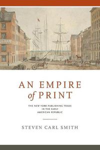 Cover image for An Empire of Print: The New York Publishing Trade in the Early American Republic