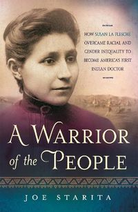 Cover image for A Warrior of the People: How Susan La Flesche Overcame Racial and Gender Inequality to Become America's First Indian Doctor