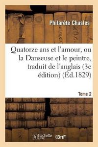 Cover image for Quatorze ANS Et l'Amour, Ou La Danseuse Et Le Peintre, Traduit de l'Anglais Sur La 3e Edition Tome 2
