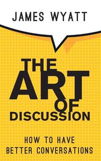 Cover image for The Art of Discussion: How To Have Better Conversations