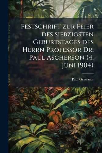 Cover image for Festschrift Zur Feier Des Siebzigsten Geburtstages Des Herrn Professor Dr. Paul Ascherson (4. Juni 1904)