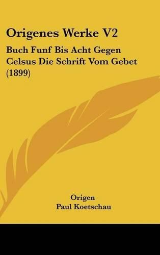 Cover image for Origenes Werke V2: Buch Funf Bis Acht Gegen Celsus Die Schrift Vom Gebet (1899)