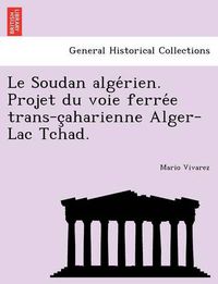 Cover image for Le Soudan Alge Rien. Projet Du Voie Ferre E Trans-C Aharienne Alger-Lac Tchad.