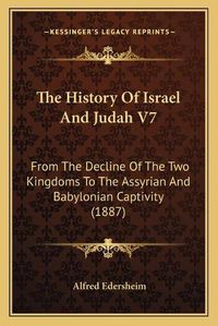 Cover image for The History of Israel and Judah V7: From the Decline of the Two Kingdoms to the Assyrian and Babylonian Captivity (1887)