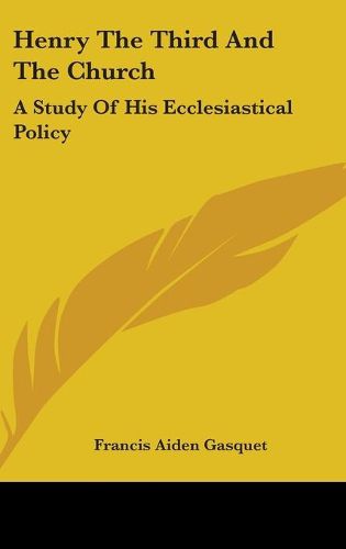 Cover image for Henry the Third and the Church: A Study of His Ecclesiastical Policy