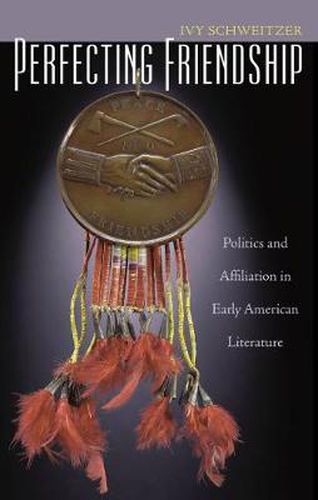 Cover image for Perfecting Friendship: Politics and Affiliation in Early American Literature