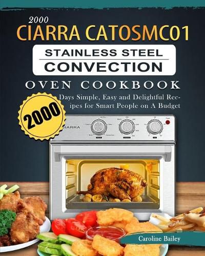 Cover image for 2000 CIARRA CATOSMC01 Stainless Steel Convection Oven Cookbook: 2000 Days Simple, Easy and Delightful Recipes for Smart People on A Budget