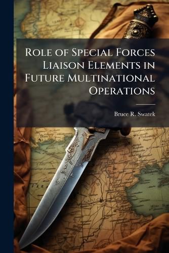 Cover image for Role of Special Forces Liaison Elements in Future Multinational Operations